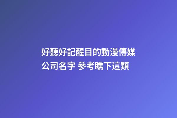 好聽好記醒目的動漫傳媒公司名字 參考瞧下這類-第1張-公司起名-玄機派
